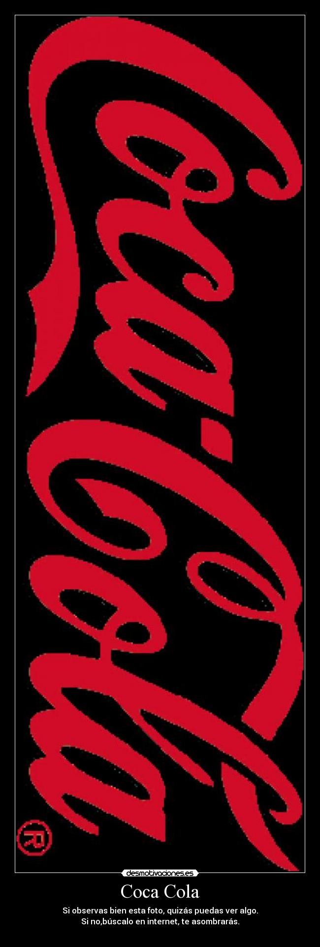 Coca Cola - Si observas bien esta foto, quizás puedas ver algo.
Si no,búscalo en internet, te asombrarás.