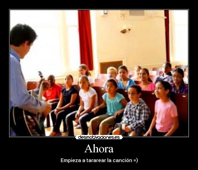 Ahora - Empieza a tararear la canción =)