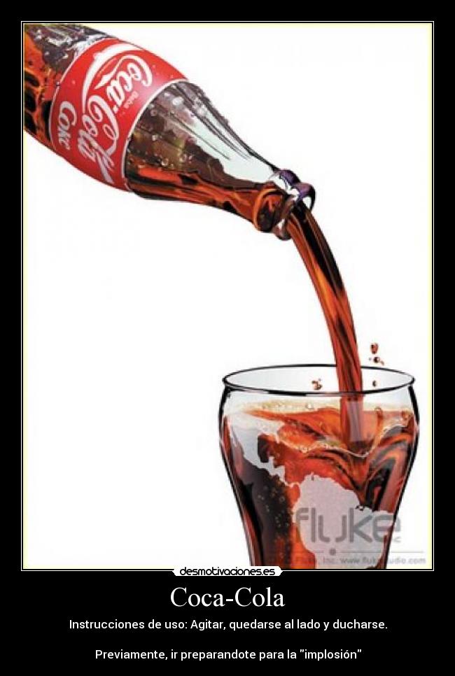Coca-Cola - Instrucciones de uso: Agitar, quedarse al lado y ducharse.
Previamente, ir preparandote para la implosión