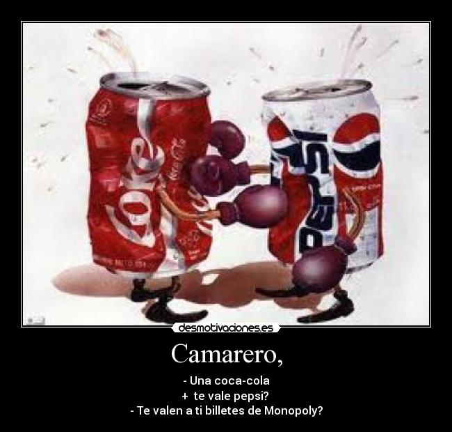 Camarero, - - Una coca-cola
+  te vale pepsi? 
- Te valen a ti billetes de Monopoly?