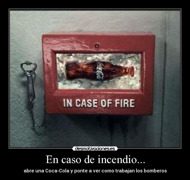 En caso de incendio... - abre una Coca-Cola y ponte a ver como trabajan los bomberos