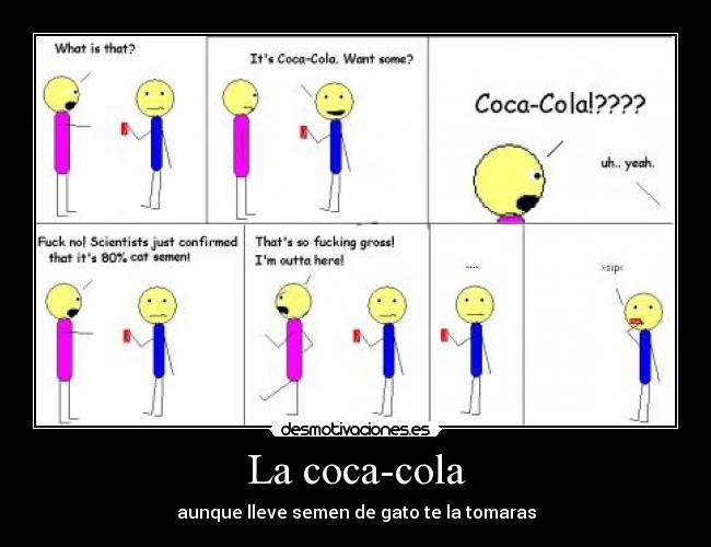 La coca-cola - aunque lleve semen de gato te la tomaras