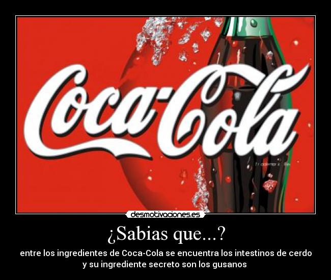 ¿Sabias que...? - entre los ingredientes de Coca-Cola se encuentra los intestinos de cerdo
y su ingrediente secreto son los gusanos 