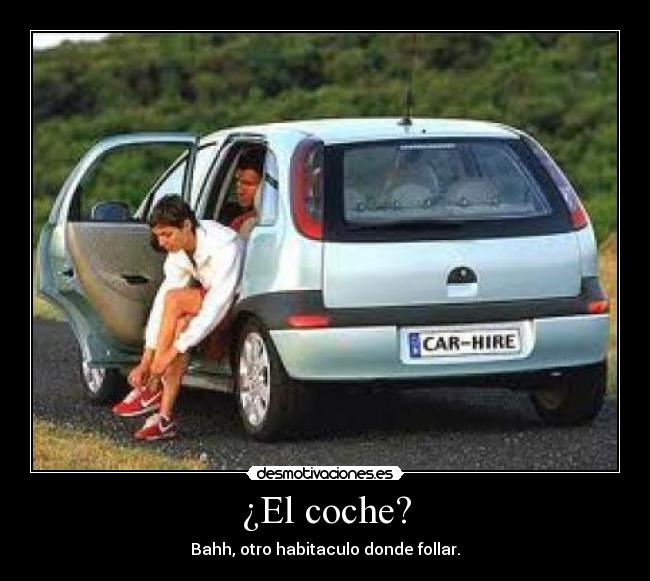 ¿El coche? - Bahh, otro habitaculo donde follar.