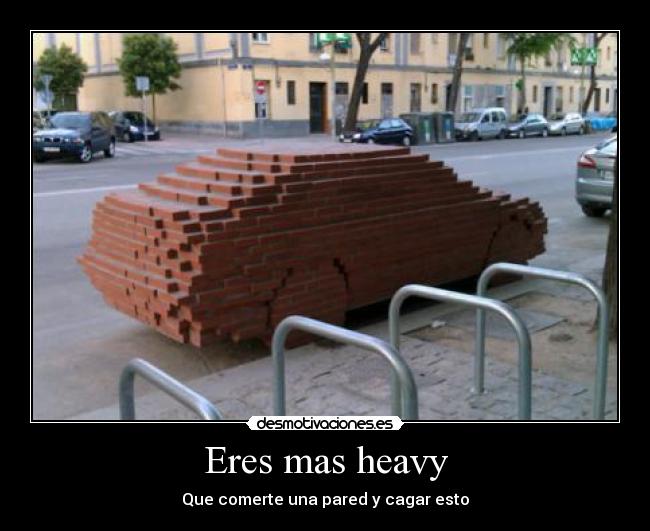 Eres mas heavy - 