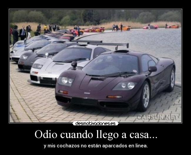 Odio cuando llego a casa... - y mis cochazos no están aparcados en linea.