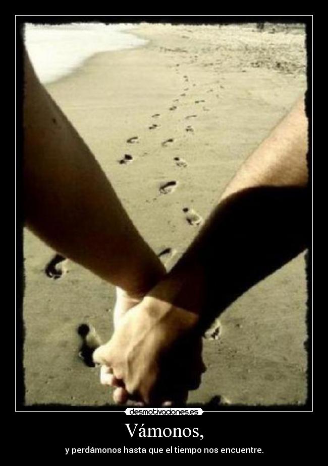 Vámonos, - y perdámonos hasta que el tiempo nos encuentre.
