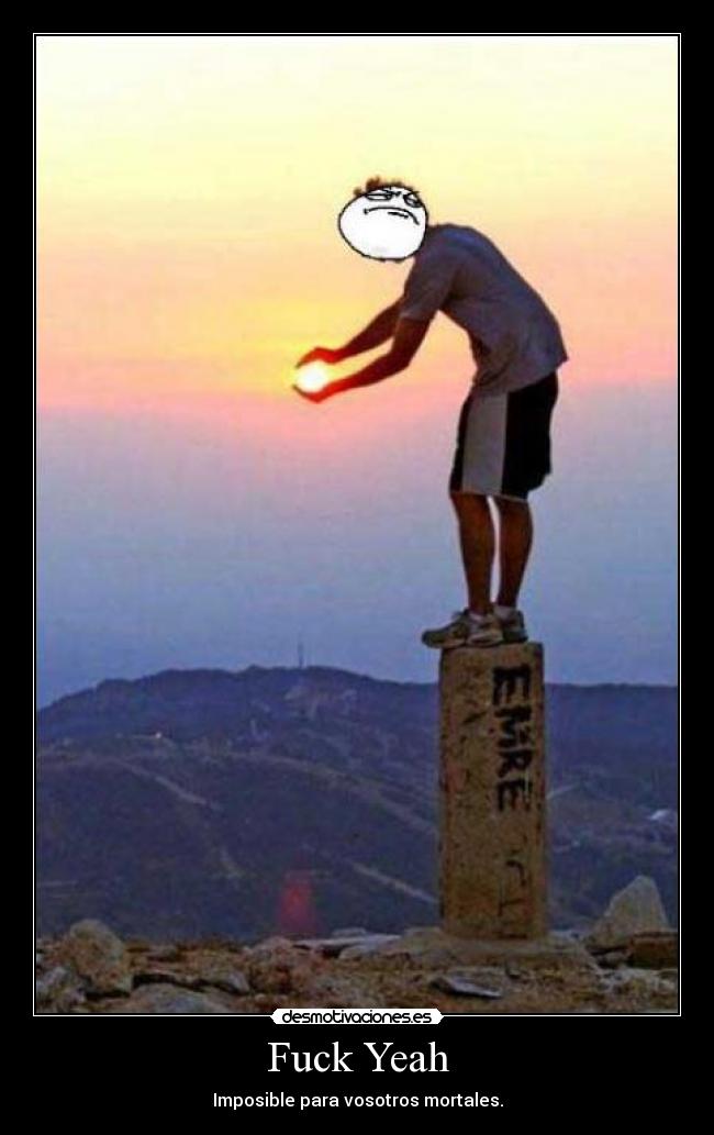 Fuck Yeah - Imposible para vosotros mortales.