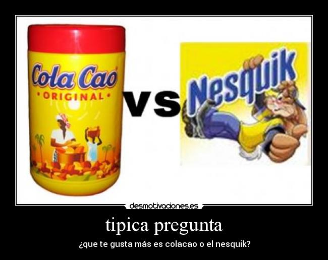 tipica pregunta - ¿que te gusta más es colacao o el nesquik?