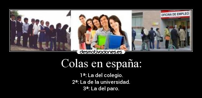 Colas en españa: - 1ª: La del colegio.
2ª: La de la universidad.
3ª: La del paro.