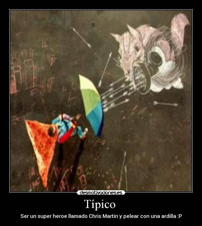 Típico  - Ser un super heroe llamado Chris Martin y pelear con una ardilla :P