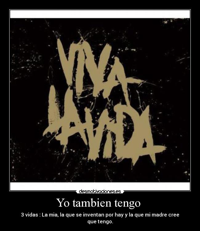 Yo tambien tengo  - 3 vidas : La mia, la que se inventan por hay y la que mi madre cree que tengo.