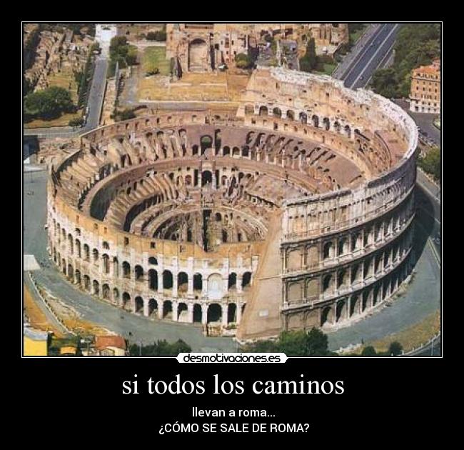 si todos los caminos - llevan a roma...
¿CÓMO SE SALE DE ROMA?