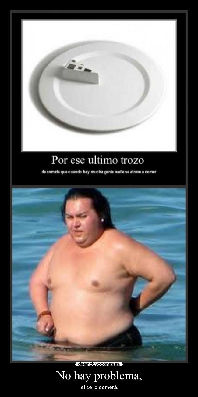 No hay problema, - el se lo comerá.