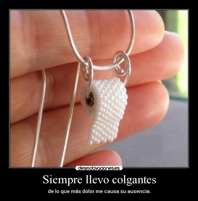 Siempre llevo colgantes - de lo que más dolor me causa su ausencia.