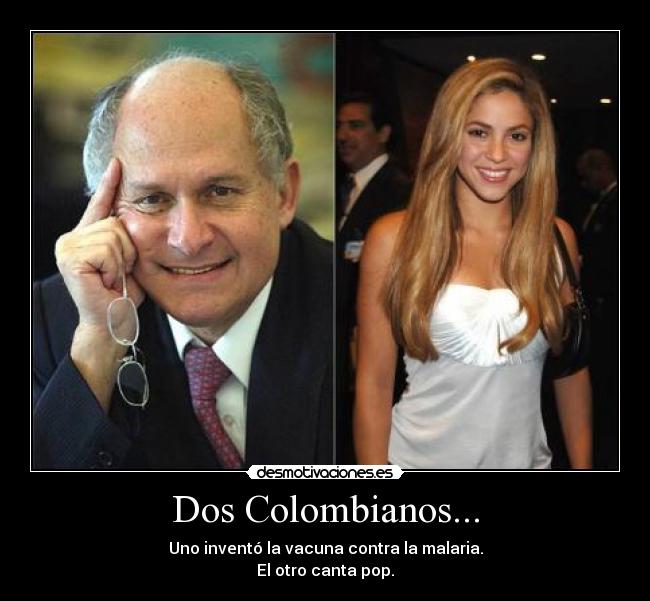 Dos Colombianos... - Uno inventó la vacuna contra la malaria.
El otro canta pop.