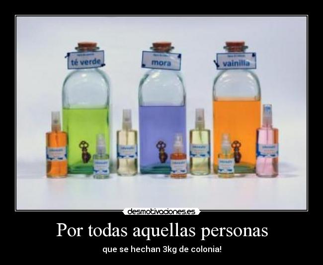 Por todas aquellas personas - que se hechan 3kg de colonia!