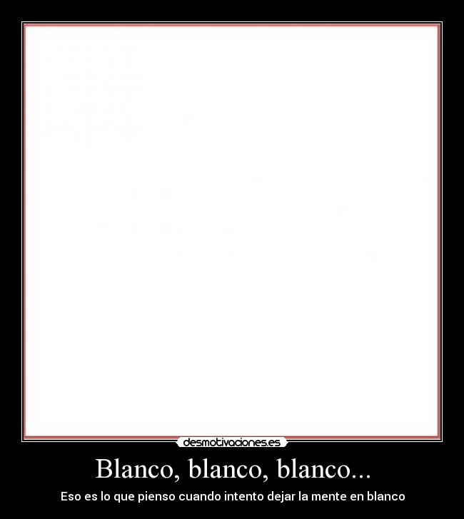 Blanco, blanco, blanco... - Eso es lo que pienso cuando intento dejar la mente en blanco