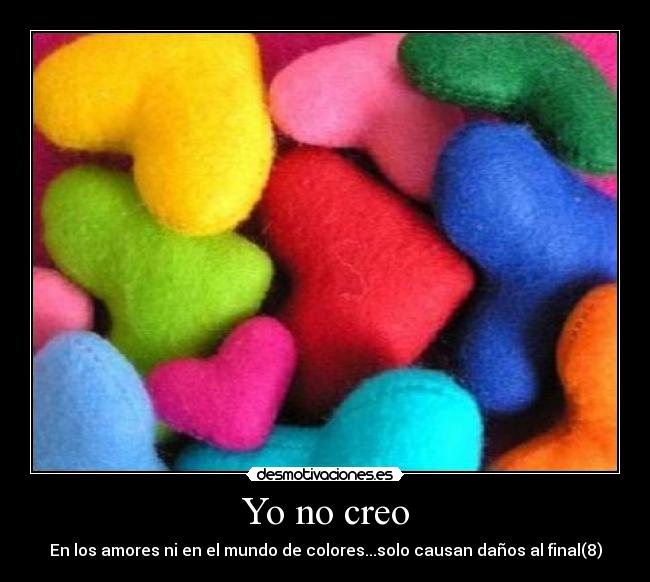Yo no creo - En los amores ni en el mundo de colores...solo causan daños al final(8)