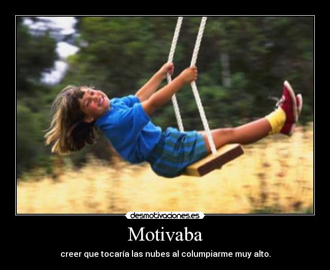 Motivaba - creer que tocaría las nubes al columpiarme muy alto.