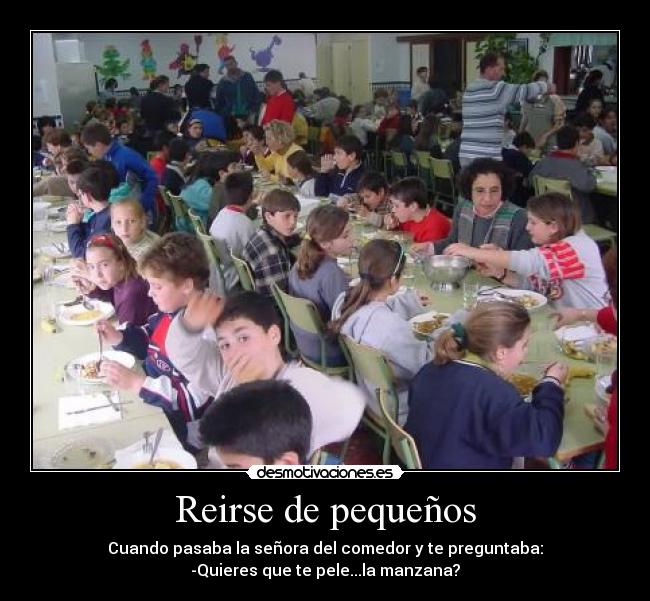 Reirse de pequeños - Cuando pasaba la señora del comedor y te preguntaba:
-Quieres que te pele...la manzana?