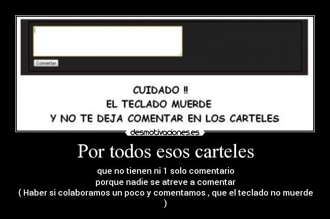 Por todos esos carteles - que no tienen ni 1 solo comentario
porque nadie se atreve a comentar
( Haber si colaboramos un poco y comentamos , que el teclado no muerde )
