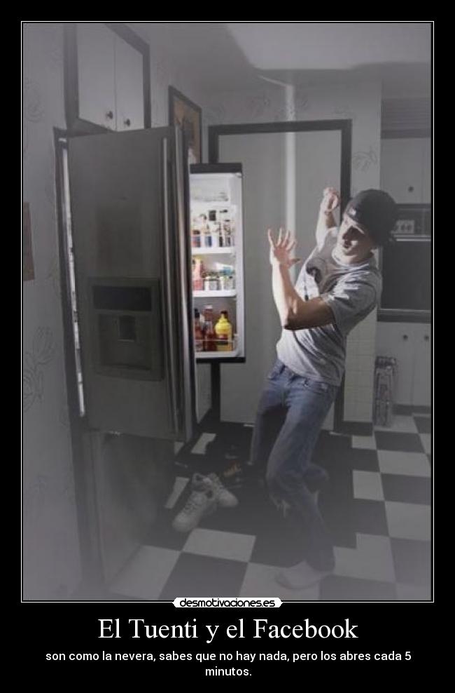 El Tuenti y el Facebook - son como la nevera, sabes que no hay nada, pero los abres cada 5 minutos.