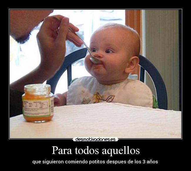 Para todos aquellos - que siguieron comiendo potitos despues de los 3 años