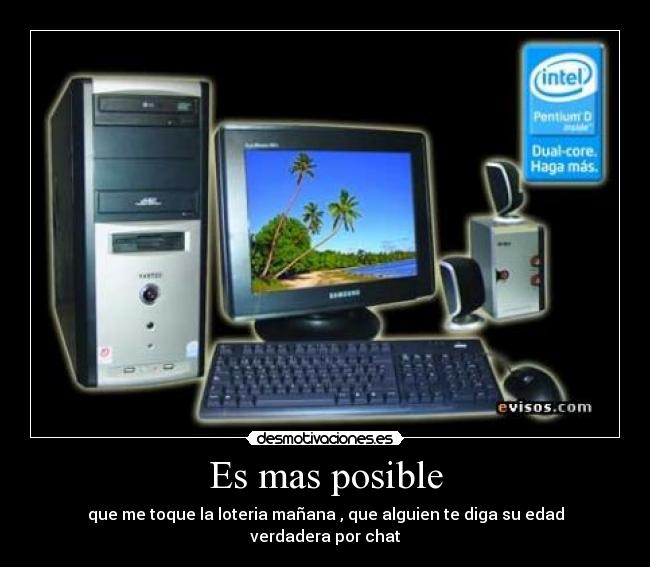 Es mas posible - que me toque la loteria mañana , que alguien te diga su edad verdadera por chat