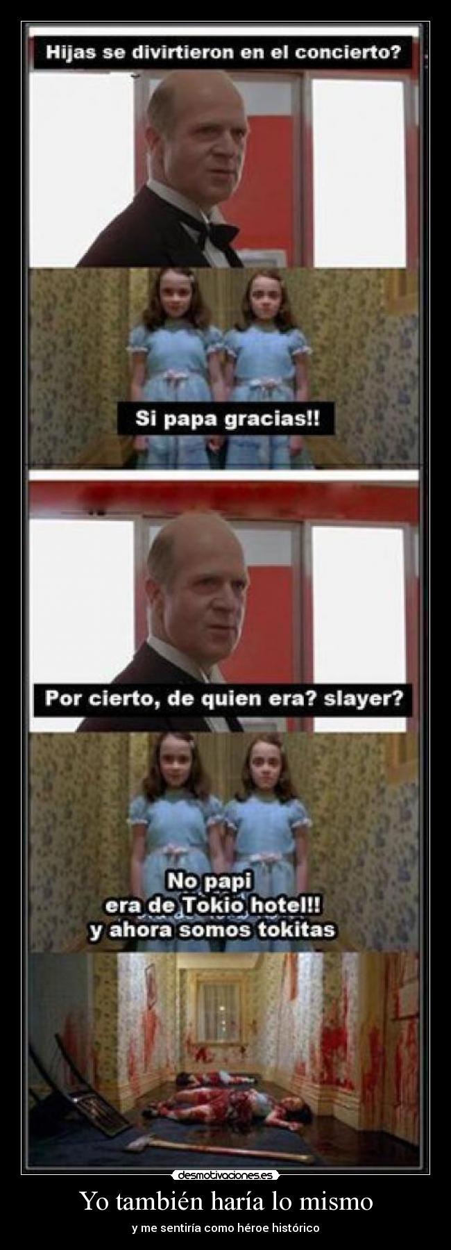 Yo también haría lo mismo - y me sentiría como héroe histórico