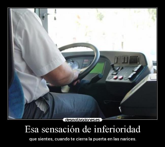 Esa sensación de inferioridad - que sientes, cuando te cierra la puerta en las narices.