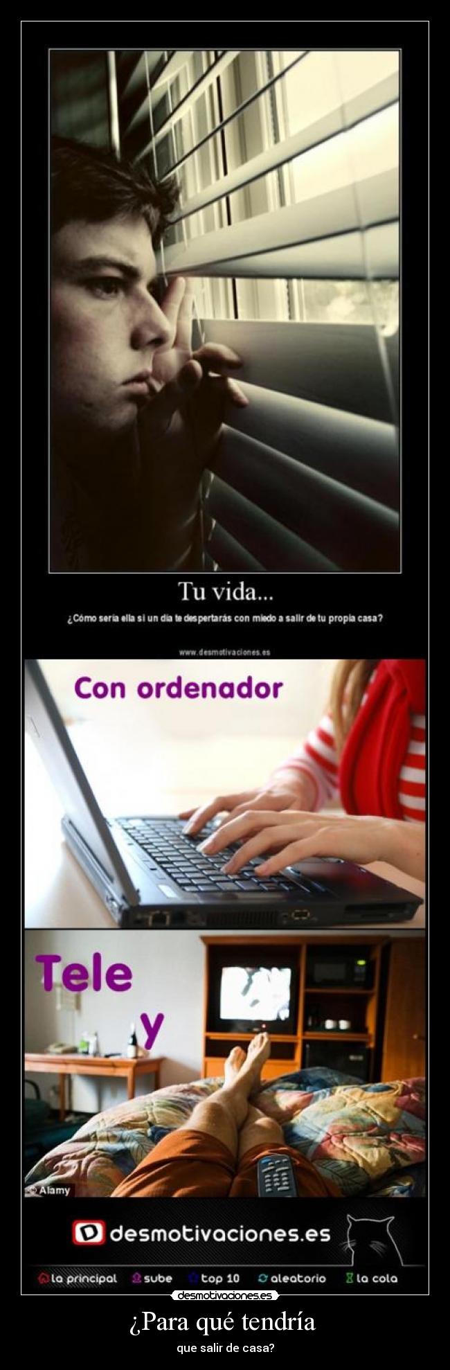 ¿Para qué tendría - que salir de casa?