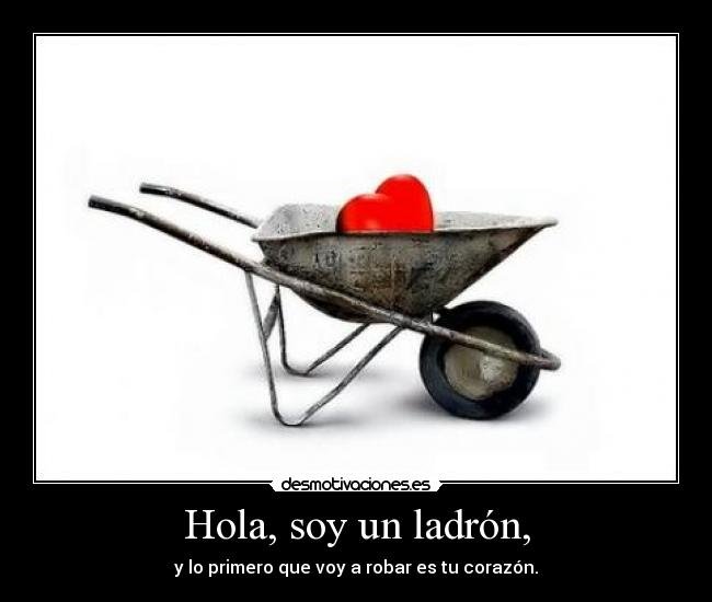 Hola, soy un ladrón, - y lo primero que voy a robar es tu corazón.