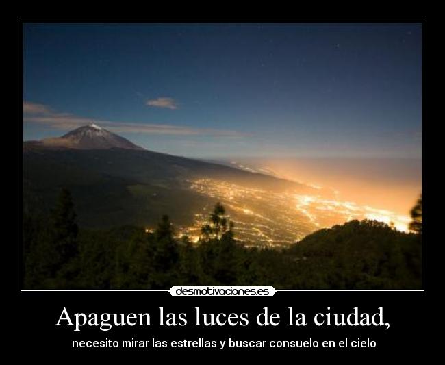 Apaguen las luces de la ciudad, - necesito mirar las estrellas y buscar consuelo en el cielo