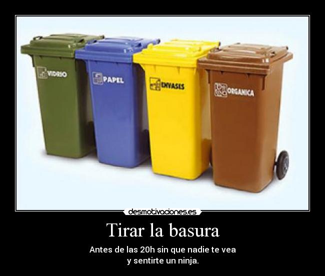 Tirar la basura - Antes de las 20h sin que nadie te vea
y sentirte un ninja.