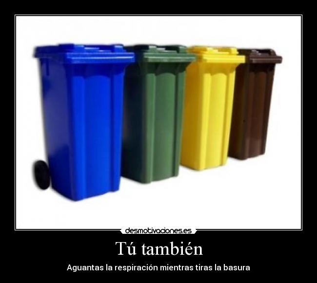 Tú también - Aguantas la respiración mientras tiras la basura