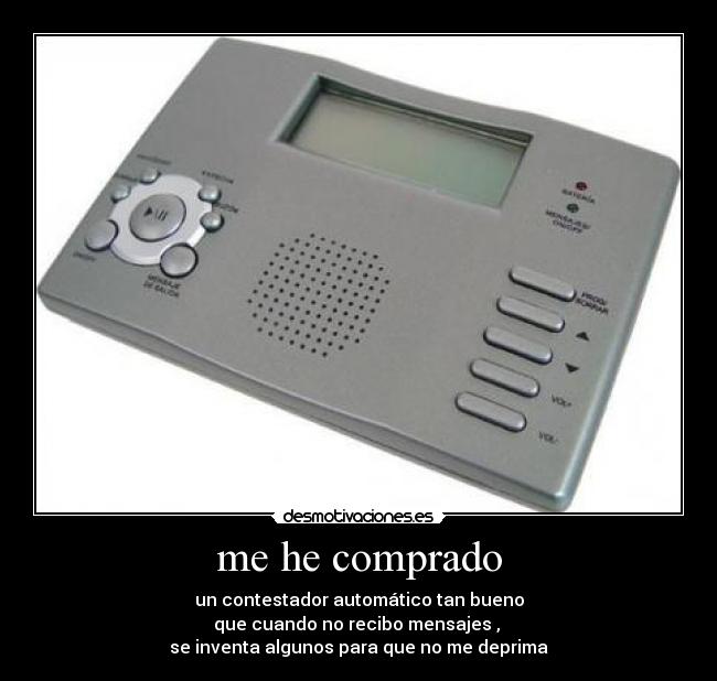 me he comprado - un contestador automático tan bueno
que cuando no recibo mensajes , 
se inventa algunos para que no me deprima