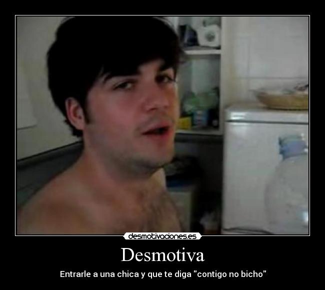 Desmotiva - Entrarle a una chica y que te diga contigo no bicho