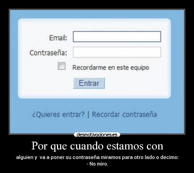 Por que cuando estamos con - alguien y  va a poner su contraseña miramos para otro lado o decimo: - No miro.