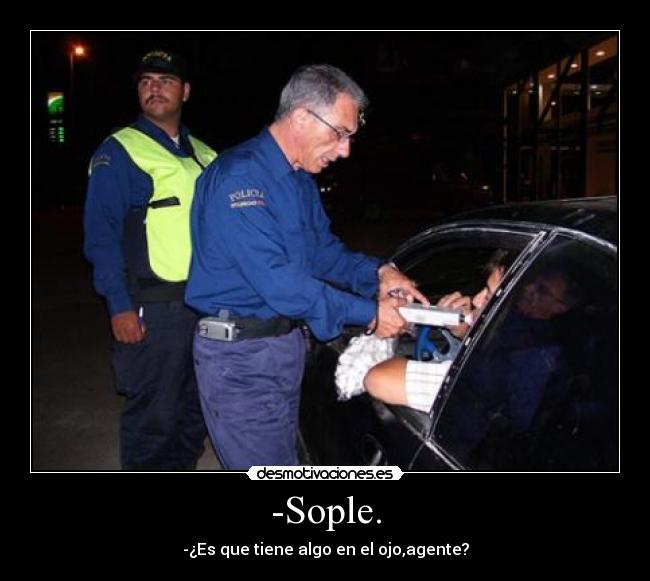-Sople. - -¿Es que tiene algo en el ojo,agente?
