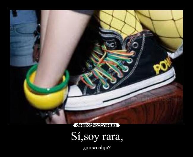 Sí,soy rara, - ¿pasa algo?