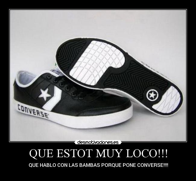 QUE ESTOT MUY LOCO!!! - QUE HABLO CON LAS BAMBAS PORQUE PONE CONVERSE!!!!