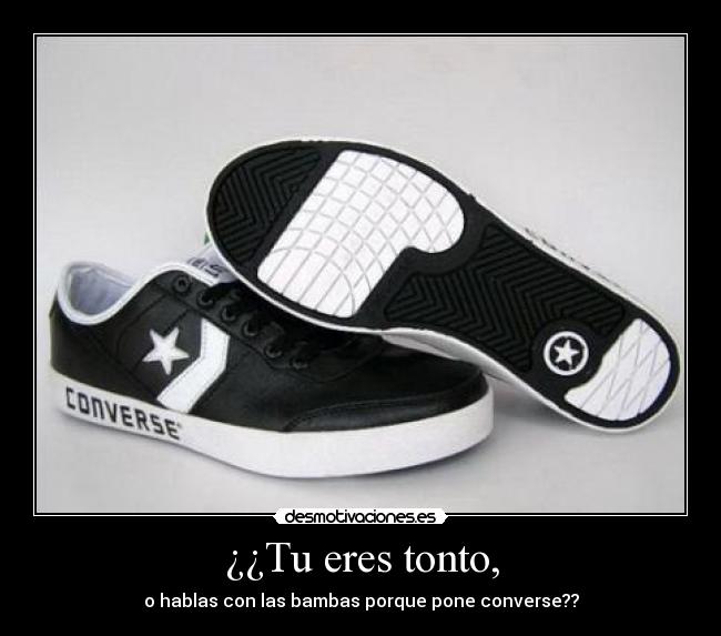 ¿¿Tu eres tonto, - o hablas con las bambas porque pone converse??
