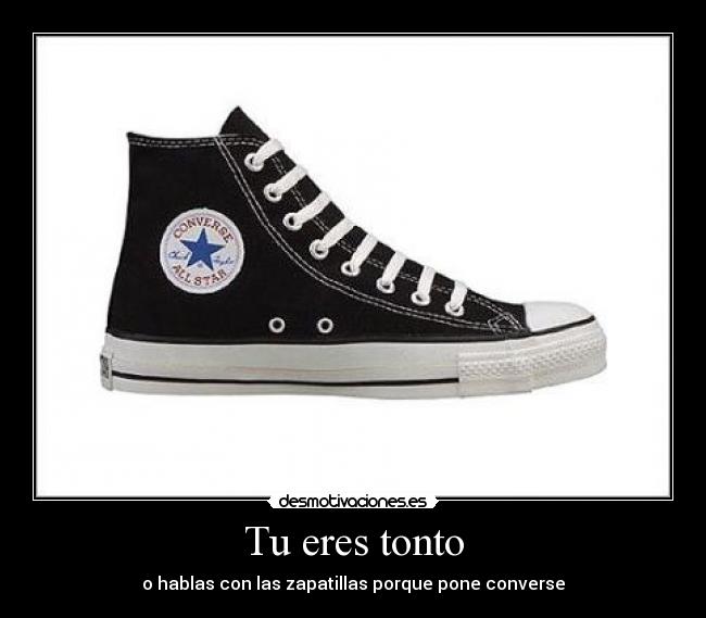 Tu eres tonto - o hablas con las zapatillas porque pone converse