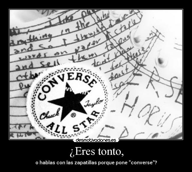 ¿Eres tonto, - o hablas con las zapatillas porque pone converse?