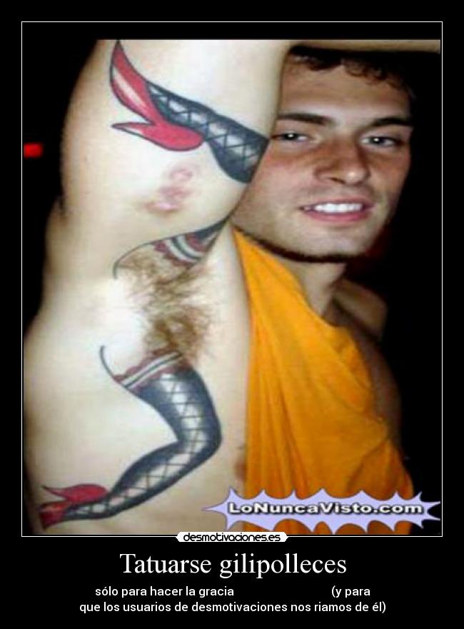 Tatuarse gilipolleces - sólo para hacer la gracia                                  (y para
que los usuarios de desmotivaciones nos riamos de él)