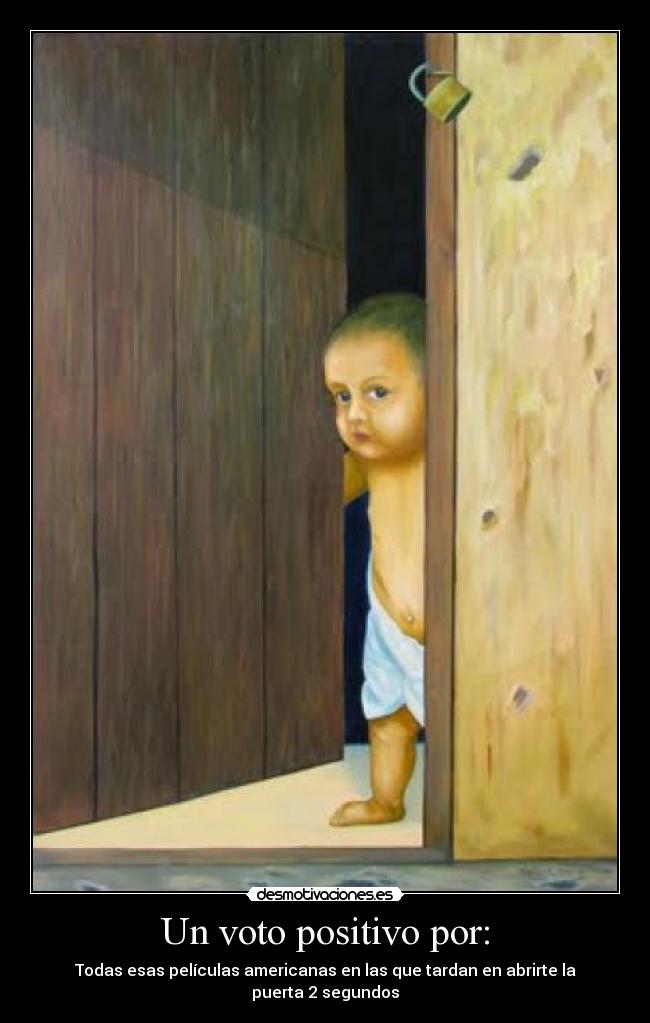 Un voto positivo por: - Todas esas películas americanas en las que tardan en abrirte la puerta 2 segundos
