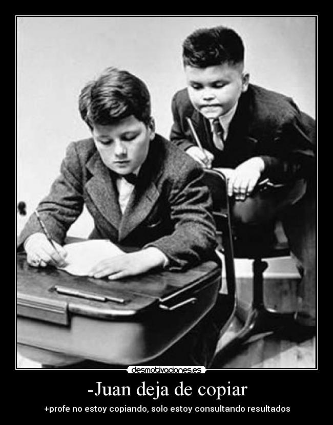 -Juan deja de copiar - +profe no estoy copiando, solo estoy consultando resultados