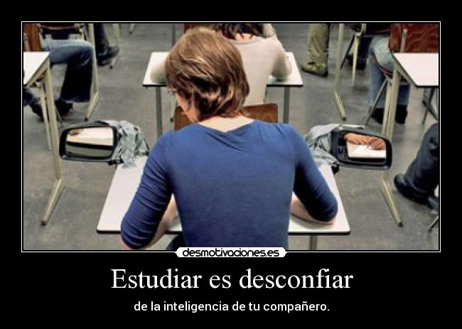 Estudiar es desconfiar - de la inteligencia de tu compañero.