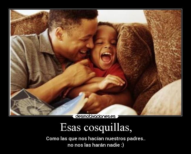 Esas cosquillas, - Como las que nos hacían nuestros padres..
no nos las harán nadie :)